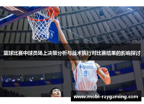 篮球比赛中球员场上决策分析与战术执行对比赛结果的影响探讨