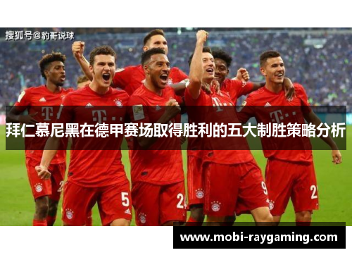 拜仁慕尼黑在德甲赛场取得胜利的五大制胜策略分析