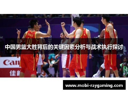 中国男篮大胜背后的关键因素分析与战术执行探讨