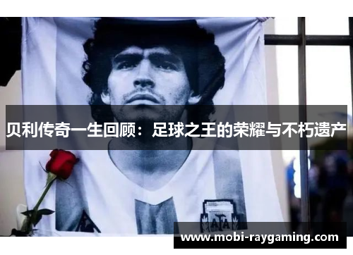 贝利传奇一生回顾：足球之王的荣耀与不朽遗产