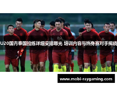 U20国青泰国拉练详细安排曝光 培训内容与热身赛对手揭晓
