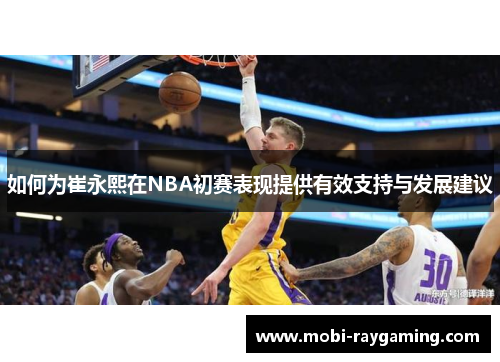如何为崔永熙在NBA初赛表现提供有效支持与发展建议