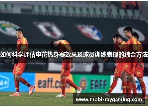 如何科学评估申花热身赛效果及球员训练表现的综合方法