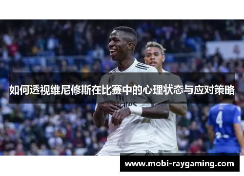 如何透视维尼修斯在比赛中的心理状态与应对策略