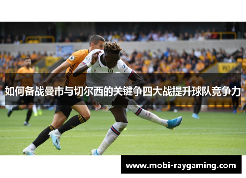 如何备战曼市与切尔西的关键争四大战提升球队竞争力