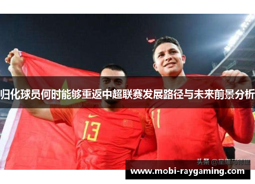 归化球员何时能够重返中超联赛发展路径与未来前景分析