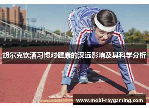 胡尔克饮酒习惯对健康的深远影响及其科学分析
