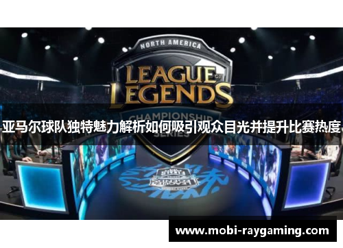亚马尔球队独特魅力解析如何吸引观众目光并提升比赛热度