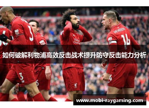 如何破解利物浦高效反击战术提升防守反击能力分析