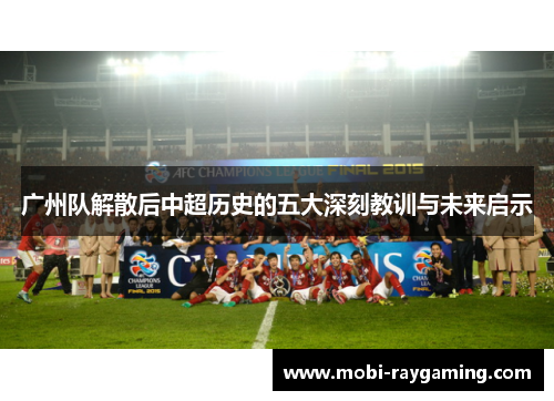 广州队解散后中超历史的五大深刻教训与未来启示