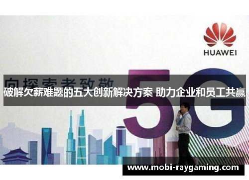 破解欠薪难题的五大创新解决方案 助力企业和员工共赢