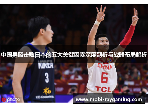 中国男篮击败日本的五大关键因素深度剖析与战略布局解析
