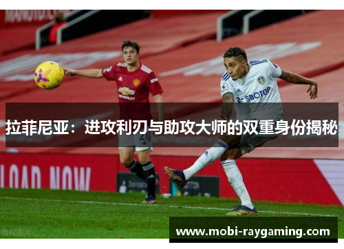 拉菲尼亚：进攻利刃与助攻大师的双重身份揭秘