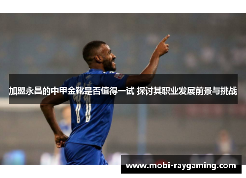 加盟永昌的中甲金靴是否值得一试 探讨其职业发展前景与挑战