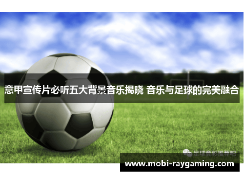 意甲宣传片必听五大背景音乐揭晓 音乐与足球的完美融合