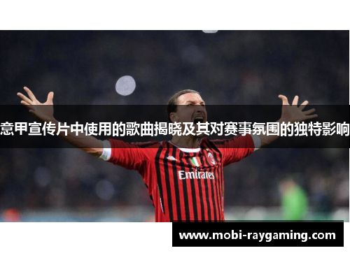 意甲宣传片中使用的歌曲揭晓及其对赛事氛围的独特影响