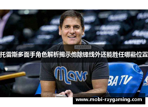 托雷斯多面手角色解析揭示他除锋线外还能胜任哪些位置