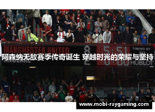 阿森纳无敌赛季传奇诞生 穿越时光的荣耀与坚持