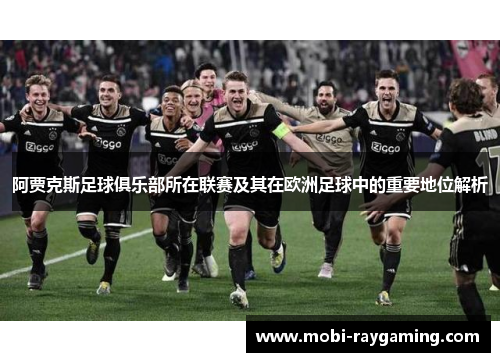 阿贾克斯足球俱乐部所在联赛及其在欧洲足球中的重要地位解析