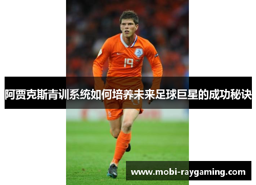 阿贾克斯青训系统如何培养未来足球巨星的成功秘诀