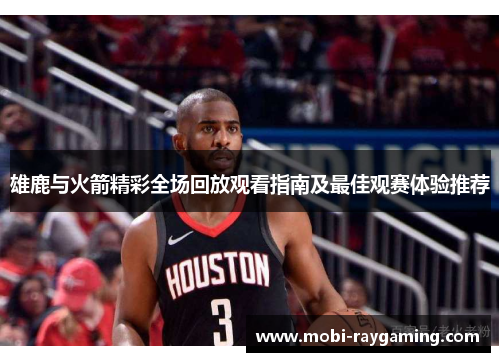 雄鹿与火箭精彩全场回放观看指南及最佳观赛体验推荐